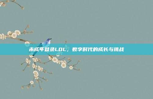 未成年登录LOL，数字时代的成长与挑战