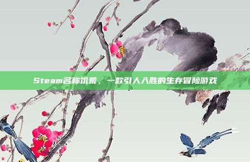 Steam名称饥荒,一款引人入胜的生存冒险游戏