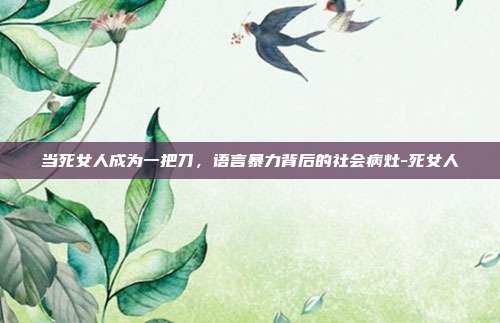 当死女人成为一把刀,语言暴力背后的社会病灶-死女人