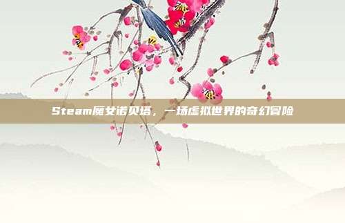 Steam魔女诺贝塔，一场虚拟世界的奇幻冒险
