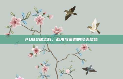 PUBG瑞士制,战术与策略的完美结合