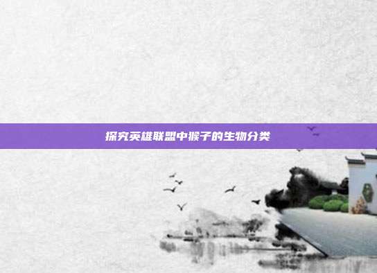 探究英雄联盟中猴子的生物分类