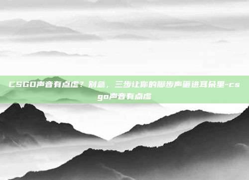 CSGO声音有点虚？别急，三步让你的脚步声砸进耳朵里-csgo声音有点虚