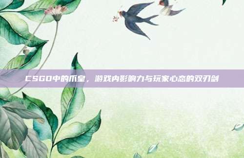 CSGO中的爪皇，游戏内影响力与玩家心态的双刃剑