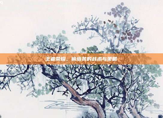 王者荣耀，偷塔装的战术与策略
