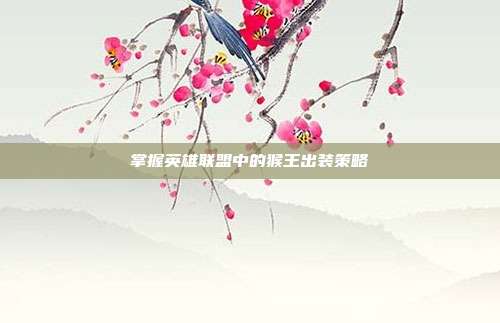掌握英雄联盟中的猴王出装策略
