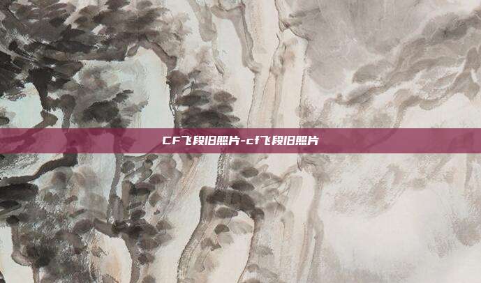 CF飞段旧照片-cf飞段旧照片