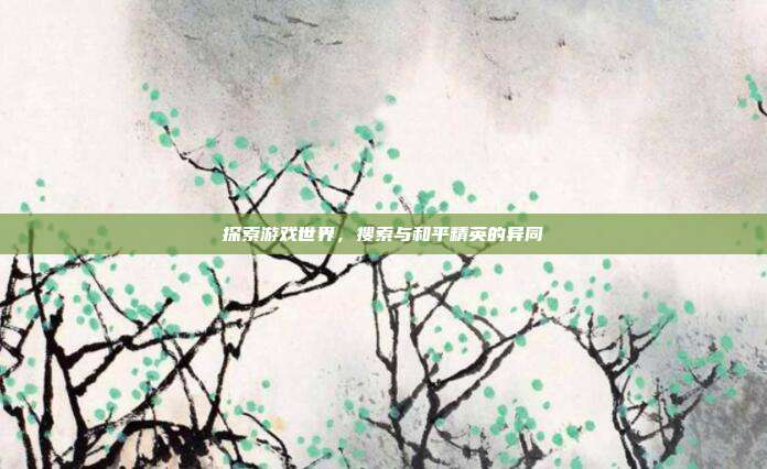 探索游戏世界,搜索与和平精英的异同