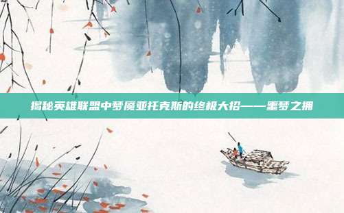 揭秘英雄联盟中梦魇亚托克斯的终极大招——噩梦之拥