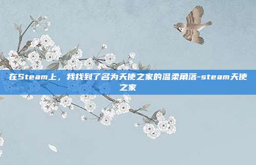 在Steam上,我找到了名为天使之家的温柔角落-steam天使之家