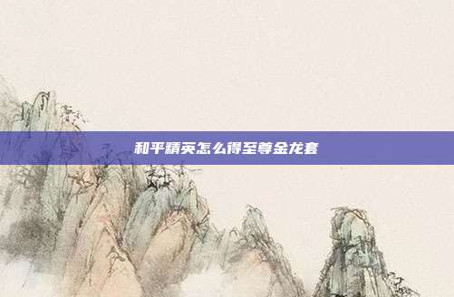 和平精英怎么得至尊金龙套