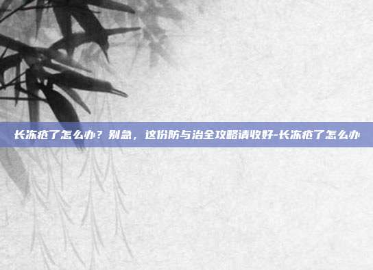 长冻疮了怎么办?别急,这份防与治全攻略请收好-长冻疮了怎么办