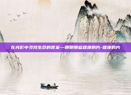 在光影中寻找生命的答案—聊聊那些健康的片-健康的片