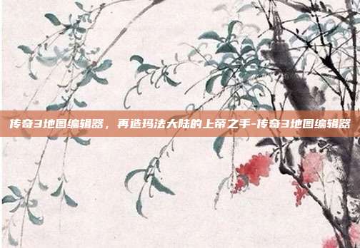 传奇3地图编辑器，再造玛法大陆的上帝之手-传奇3地图编辑器