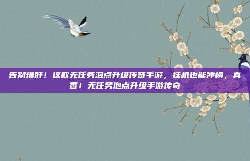 告别爆肝!这款无任务泡点升级传奇手游,挂机也能冲榜,真香!无任务泡点升级手游传奇