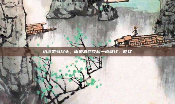 山道走到尽头,面前忽然立起一道陡坎。陡坎