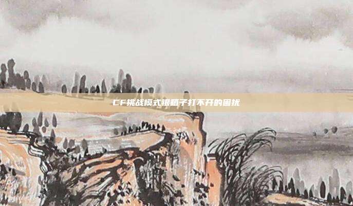 CF挑战模式银箱子打不开的困扰