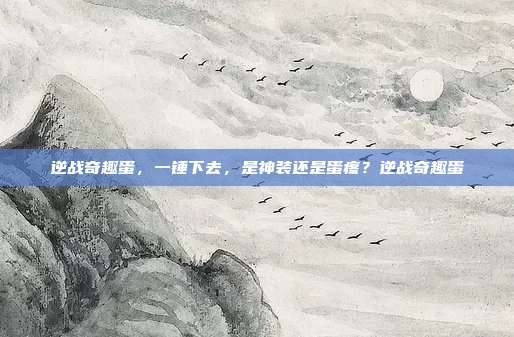 逆战奇趣蛋，一锤下去，是神装还是蛋疼？逆战奇趣蛋