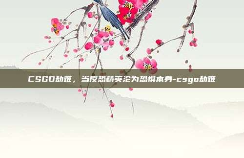 CSGO劫难，当反恐精英沦为恐惧本身-csgo劫难