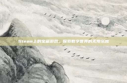 Steam上的宝藏游戏,探索数字世界的无限乐趣