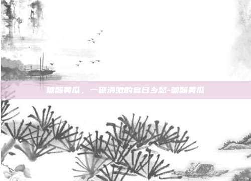 糖醋黄瓜，一碟清脆的夏日乡愁-糖醋黄瓜