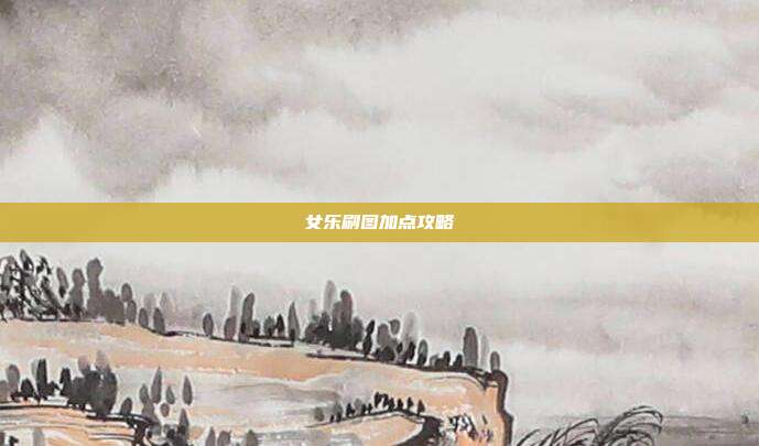 女乐刷图加点攻略