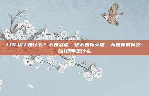 LOL纲手是什么？不是忍者，也不是新英雄，而是你的队友-lol纲手是什么