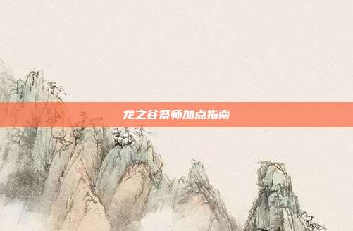 龙之谷祭师加点指南