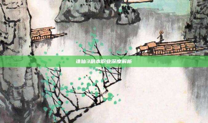 诛仙3副本职业深度解析