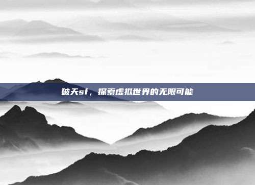 破天sf，探索虚拟世界的无限可能