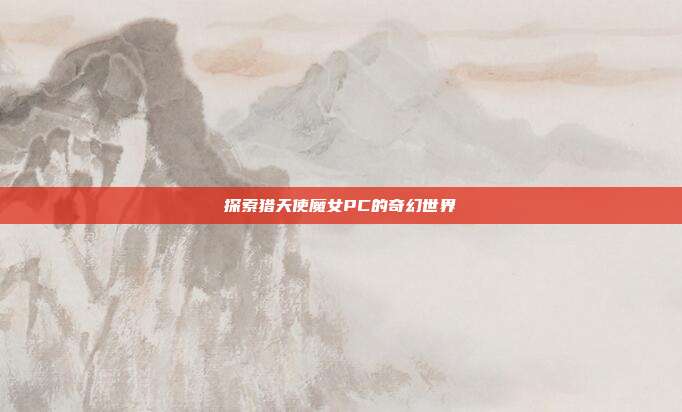 探索猎天使魔女PC的奇幻世界