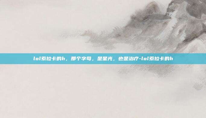 lol索拉卡的h,那个字母,是星光,也是治疗-lol索拉卡的h