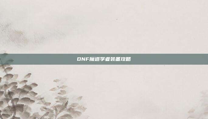 DNF魔道学者装备攻略
