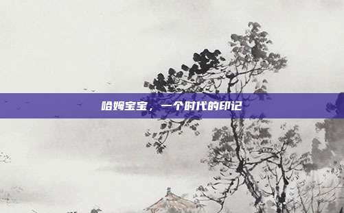 哈姆宝宝，一个时代的印记