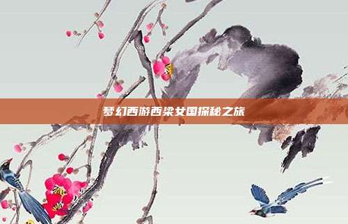 梦幻西游西梁女国探秘之旅