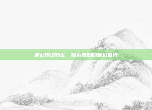 诺亚传说新区，探索未知的奇幻世界