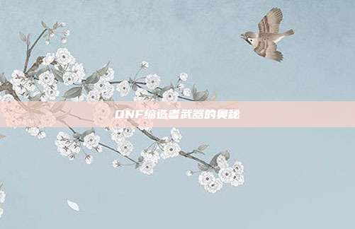 DNF缔造者武器的奥秘