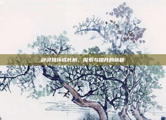 剑灵耳环成长树,探索与提升的旅程