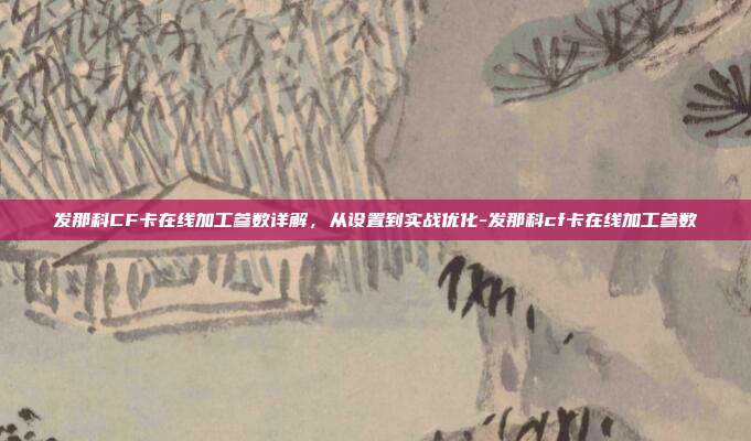 发那科CF卡在线加工参数详解，从设置到实战优化-发那科cf卡在线加工参数