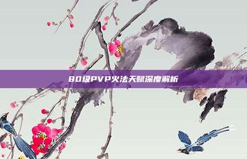 80级PVP火法天赋深度解析