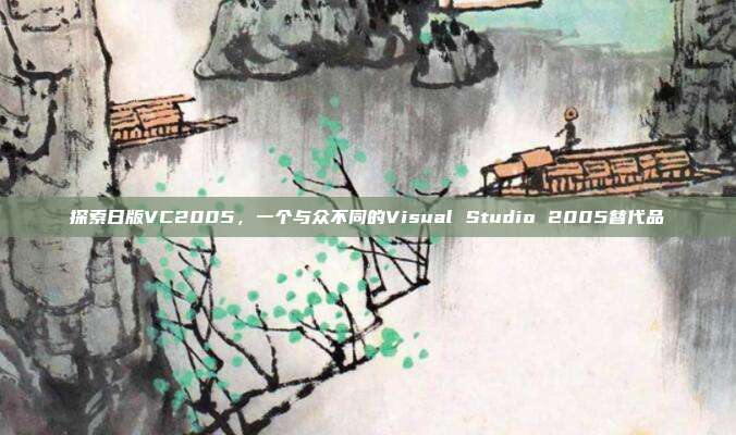 探索日版VC2005,一个与众不同的Visual Studio 2005替代品