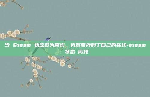 当 Steam 状态设为离线，我反而找到了自己的在线-steam 状态 离线