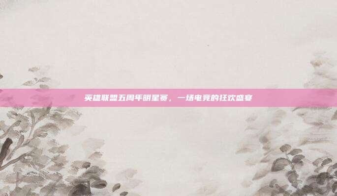英雄联盟五周年明星赛,一场电竞的狂欢盛宴