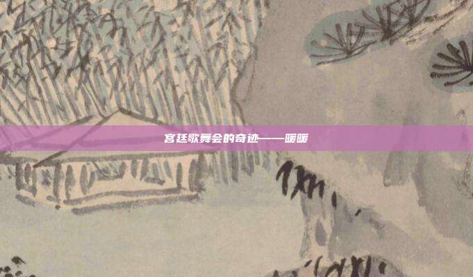 宫廷歌舞会的奇迹——暖暖