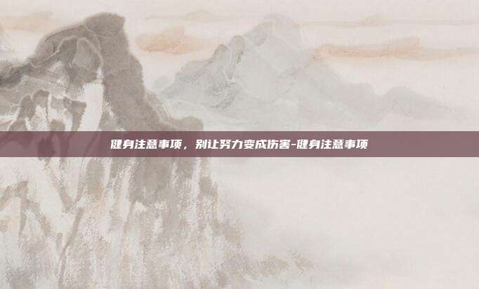 健身注意事项,别让努力变成伤害-健身注意事项