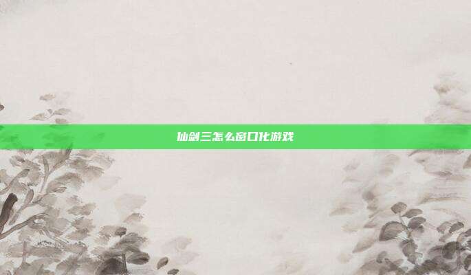 仙剑三怎么窗口化游戏