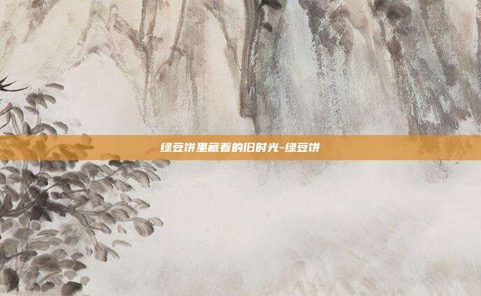 绿豆饼里藏着的旧时光-绿豆饼