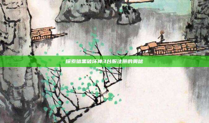 探索暗黑破坏神3台服注册的奥秘
