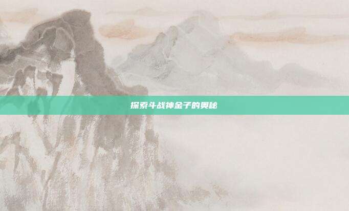 探索斗战神金子的奥秘