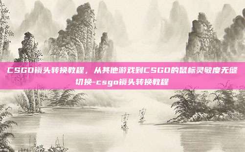 CSGO镜头转换教程,从其他游戏到CSGO的鼠标灵敏度无缝切换-csgo镜头转换教程